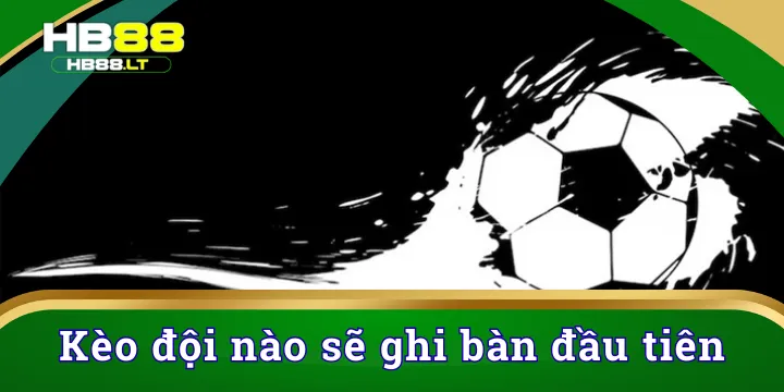 Kèo đội nào sẽ ghi bàn đầu tiên/ cuối cùng trong thể thao HB88